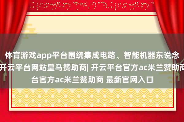 体育游戏app平台围绕集成电路、智能机器东说念主等先进规模-