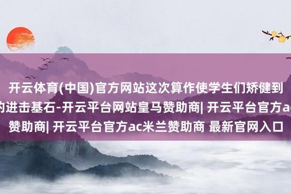 开云体育(中国)官方网站这次算作使学生们矫健到国度安全是安邦