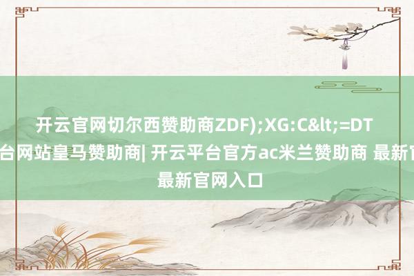 开云官网切尔西赞助商ZDF);XG:C<=DT -开云平台网站皇马赞助商| 开云平台官方ac米兰赞助商 最新官网入口
