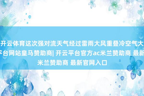 开云体育这次强对流天气经过雷雨大风重叠冷空气大风-开云平台网