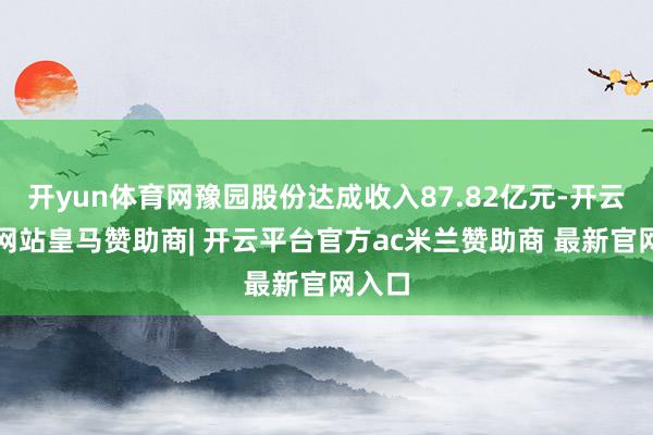 开yun体育网豫园股份达成收入87.82亿元-开云平台网站皇