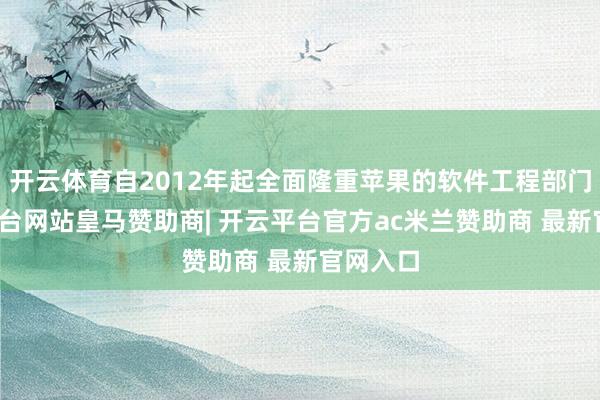 开云体育自2012年起全面隆重苹果的软件工程部门-开云平台网