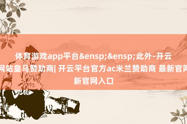 体育游戏app平台&ensp;&ensp;此