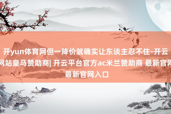 开yun体育网但一降价就确实让东谈主忍不住-开云平台网站皇马